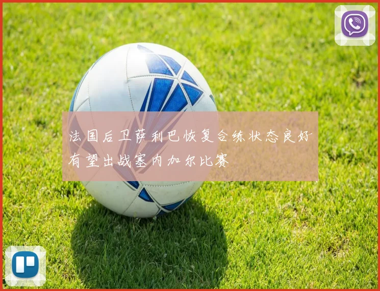 法国后卫萨利巴恢复合练状态良好有望出战塞内加尔比赛