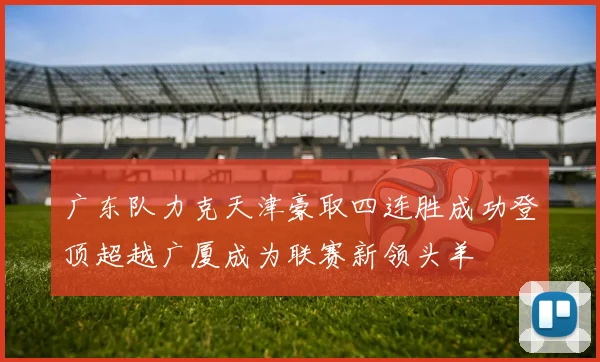 广东队力克天津豪取四连胜成功登顶超越广厦成为联赛新领头羊