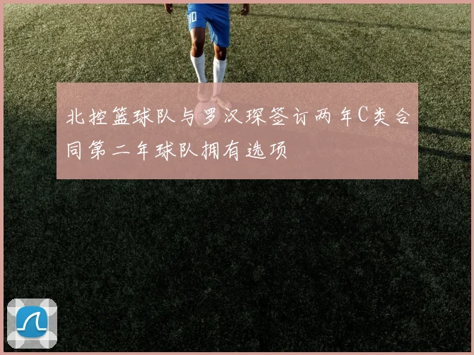 北控篮球队与罗汉琛签订两年C类合同第二年球队拥有选项