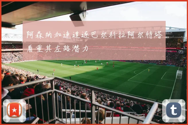 阿森纳加速追逐巴尔科拉阿尔特塔看重其左路潜力