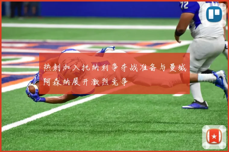 热刺加入托纳利争夺战准备与曼城阿森纳展开激烈竞争