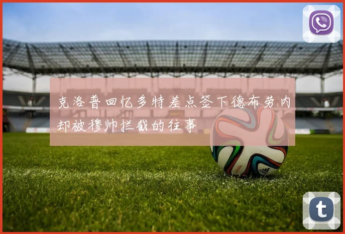 克洛普回忆多特差点签下德布劳内却被穆帅拦截的往事