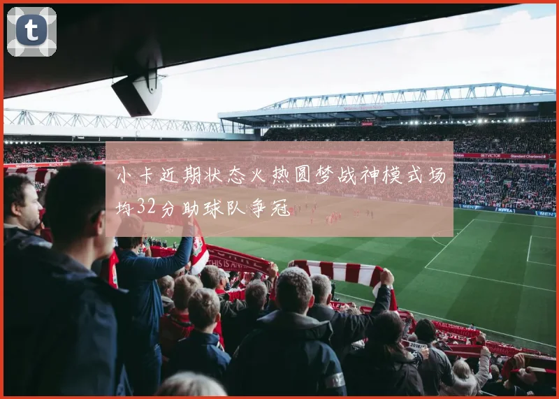 小卡近期状态火热圆梦战神模式场均32分助球队争冠
