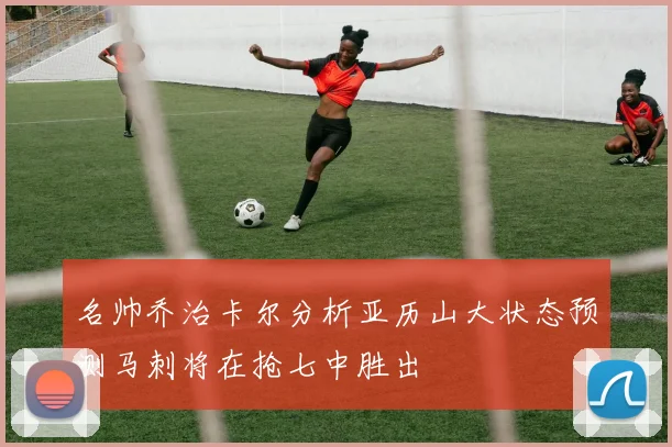 名帅乔治卡尔分析亚历山大状态预测马刺将在抢七中胜出