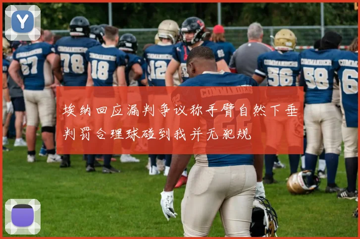 埃纳回应漏判争议称手臂自然下垂判罚合理球碰到我并无犯规