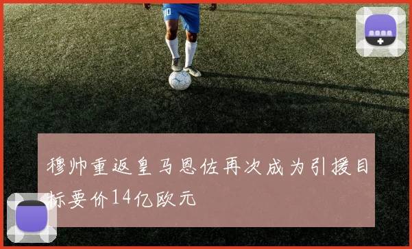 穆帅重返皇马恩佐再次成为引援目标要价14亿欧元